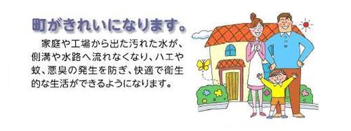 家庭や工場から出た汚水が側溝や水路へ流れなくなり、ハエや蚊、悪臭を防ぎ快適で衛生的な生活ができるようになります。