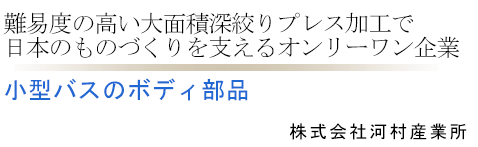 難易度の高い大面積深絞りプレス加工で日本のものづくりを支えるオンリーワン企業 小型バスのボディ部品