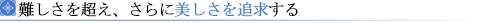 難しさを超え、さらに美しさを追求する