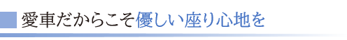 愛車だからこそ優しい座り心地を