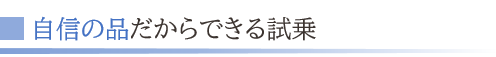 自身の品だからできる試乗