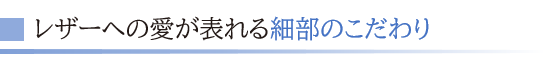 レザーへの愛が表れる細部のこだわり